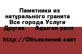 Памятники из натурального гранита - Все города Услуги » Другие   . Адыгея респ.